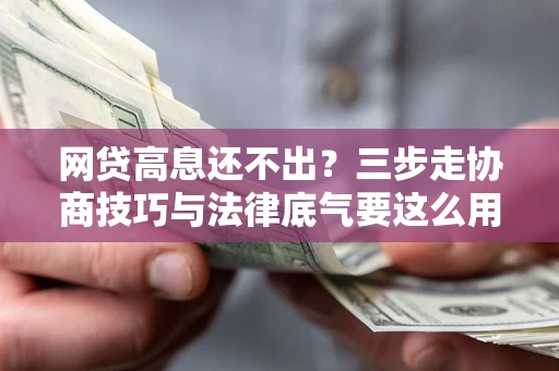 济南网贷高息还不出？三步走协商技巧与法律底气要这么用