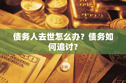 济南债务人去世怎么办？债务如何追讨？