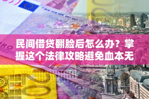 济南民间借贷翻脸后怎么办？掌握这个法律攻略避免血本无归