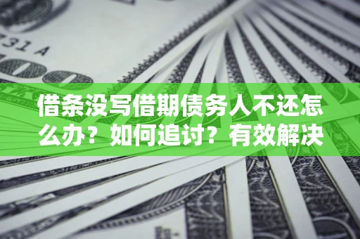 济南借条没写借期债务人不还怎么办？如何追讨？有效解决方案！