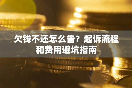 济南欠钱不还怎么告?起诉流程和费用避坑指南 济南欠钱不还怎么告?起诉流程和费用避坑指南