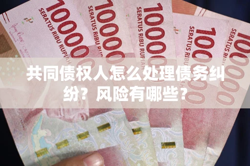 济南共同债权人怎么处理债务纠纷？风险有哪些？