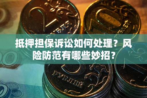 济南抵押担保诉讼如何处理？风险防范有哪些妙招？