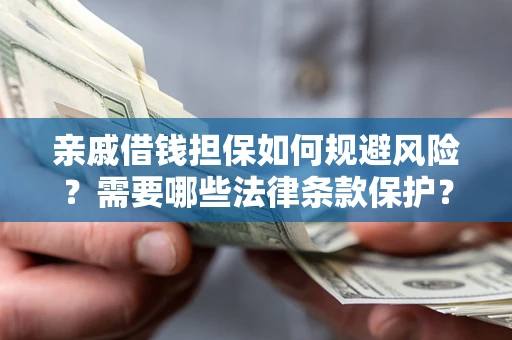 济南亲戚借钱担保如何规避风险？需要哪些法律条款保护？