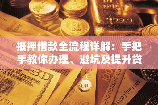 济南抵押借款全流程详解：手把手教你办理、避坑及提升贷款额度