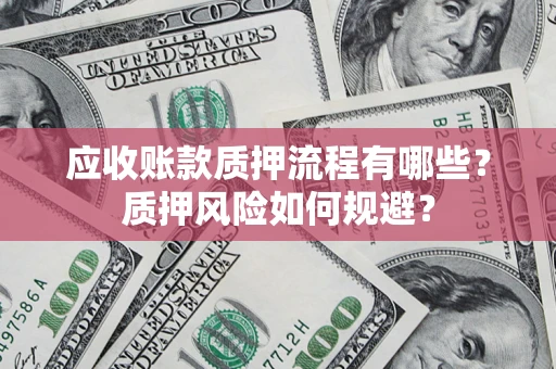 济南应收账款质押流程有哪些？质押风险如何规避？
