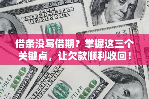 济南借条没写借期？掌握这三个关键点，让欠款顺利收回！