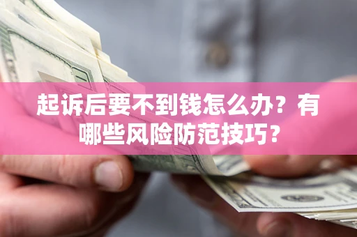 济南起诉后要不到钱怎么办?有哪些风险防范技巧? 济南起诉后要不到钱怎么办?有哪些风险防范技巧?