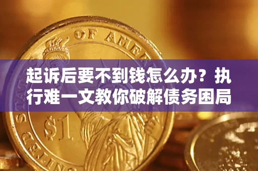济南起诉后要不到钱怎么办？执行难一文教你破解债务困局