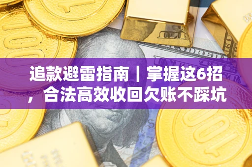 济南追款避雷指南｜掌握这6招，合法高效收回欠账不踩坑