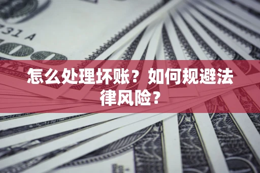 济南怎么处理坏账？如何规避法律风险？