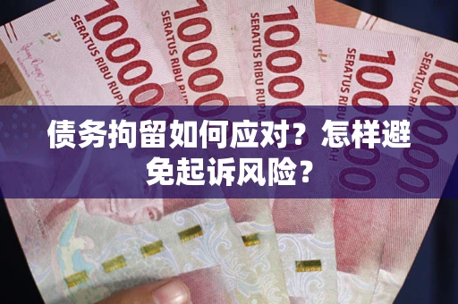 济南债务拘留如何应对？怎样避免起诉风险？