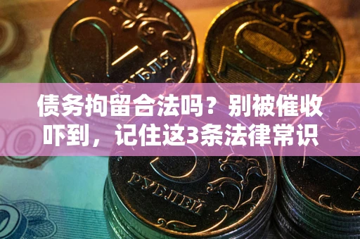济南债务拘留合法吗?别被催收吓到,记住这3条法律常识 济南债务拘留合法吗?别被催收吓到,记住这3条法律常识