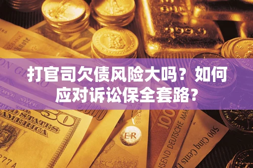 济南打官司欠债风险大吗？如何应对诉讼保全套路？