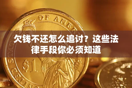济南欠钱不还怎么追讨？这些法律手段你必须知道