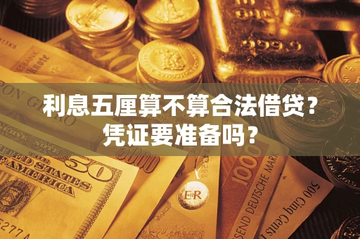 济南利息五厘算不算合法借贷？凭证要准备吗？