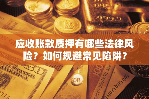 济南应收账款质押有哪些法律风险？如何规避常见陷阱？