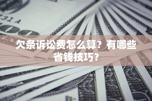 济南欠条诉讼费怎么算？有哪些省钱技巧？