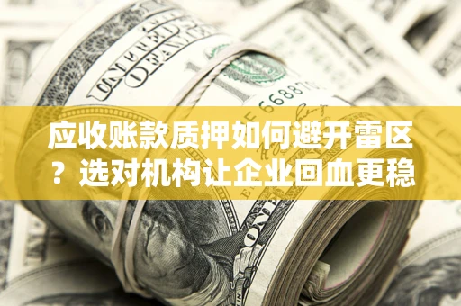 济南应收账款质押如何避开雷区？选对机构让企业回血更稳