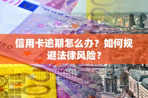 济南信用卡逾期怎么办？如何规避法律风险？