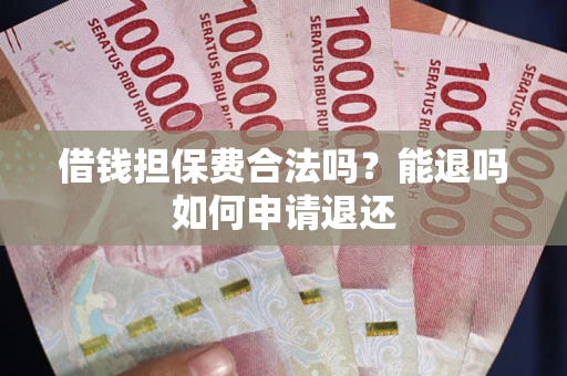 济南借钱担保费合法吗？能退吗如何申请退还