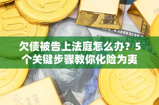 济南欠债被告上法庭怎么办？5个关键步骤教你化险为夷