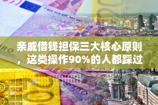 济南亲戚借钱担保三大核心原则，这类操作90%的人都踩过坑！附法院判决案例