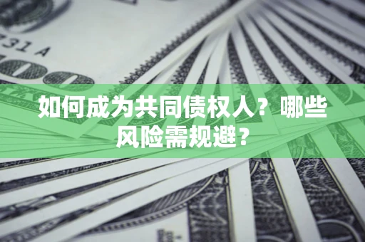 济南如何成为共同债权人？哪些风险需规避？