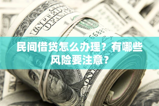 济南民间借贷怎么办理？有哪些风险要注意？