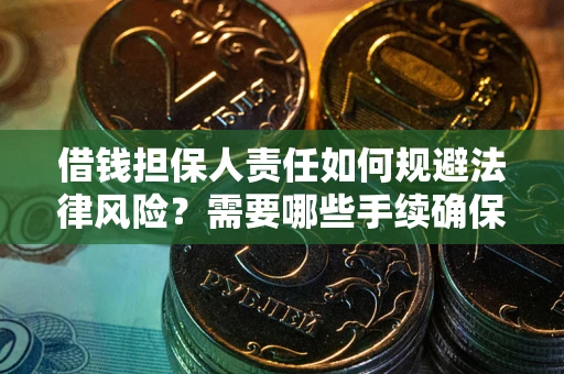 济南借钱担保人责任如何规避法律风险？需要哪些手续确保安全？