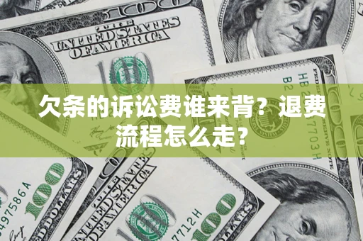 济南欠条的诉讼费谁来背？退费流程怎么走？