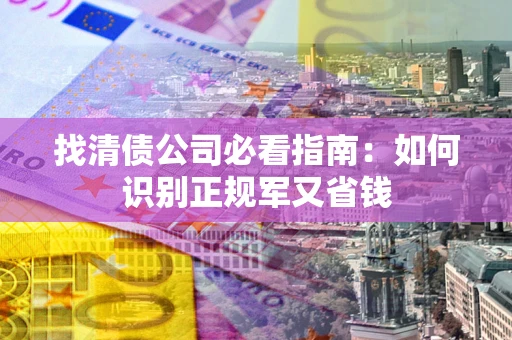 济南找清债公司必看指南：如何识别正规军又省钱