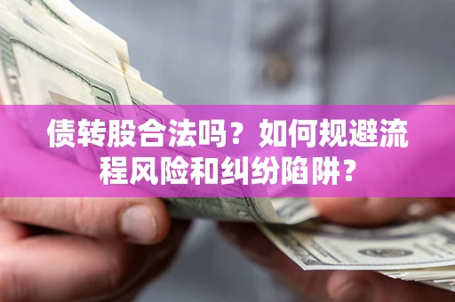 济南债转股合法吗？如何规避流程风险和纠纷陷阱？