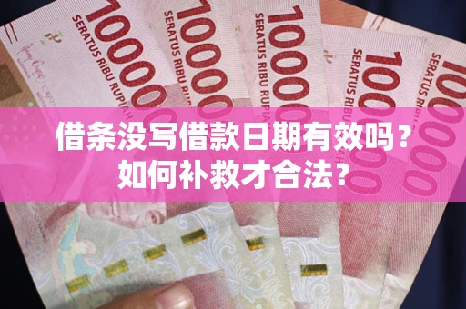 济南借条没写借款日期有效吗？如何补救才合法？
