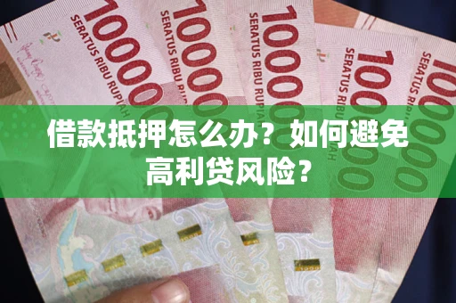 济南借款抵押怎么办？如何避免高利贷风险？
