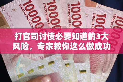 济南打官司讨债必要知道的3大风险，专家教你这么做成功率飙升