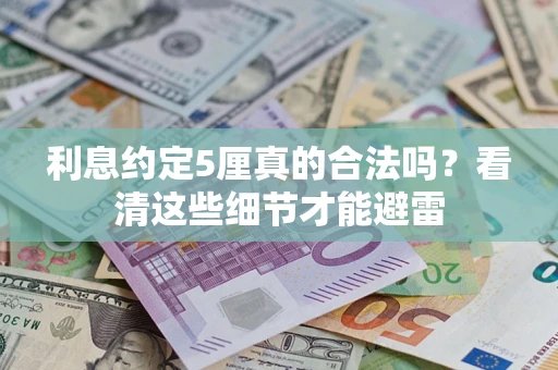 济南利息约定5厘真的合法吗？看清这些细节才能避雷