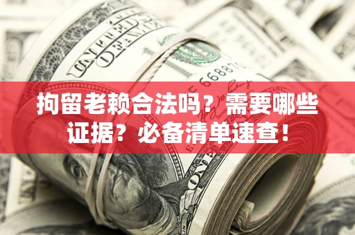 济南拘留老赖合法吗？需要哪些证据？必备清单速查！