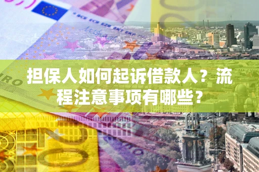 济南担保人如何起诉借款人？流程注意事项有哪些？