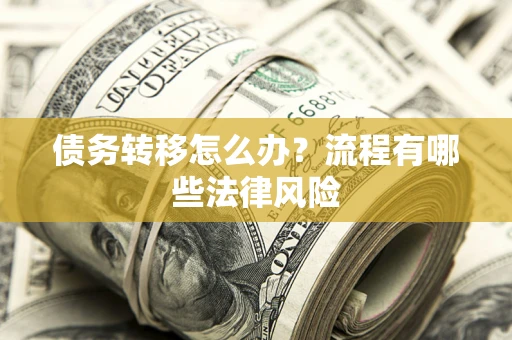济南债务转移怎么办？流程有哪些法律风险