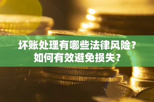 济南坏账处理有哪些法律风险？如何有效避免损失？